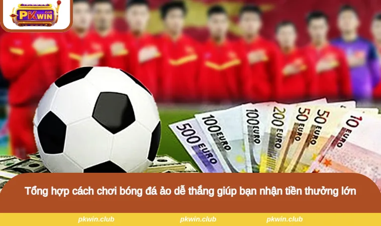 Tổng hợp cách chơi bóng đá ảo dễ thắng giúp bạn nhận tiền thưởng lớn