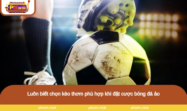 Luôn biết chọn kèo thơm phù hợp khi đặt cược bóng đá ảo