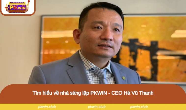 Tìm hiểu về nhà sáng lập PKWIN - CEO Hà Vũ Thanh