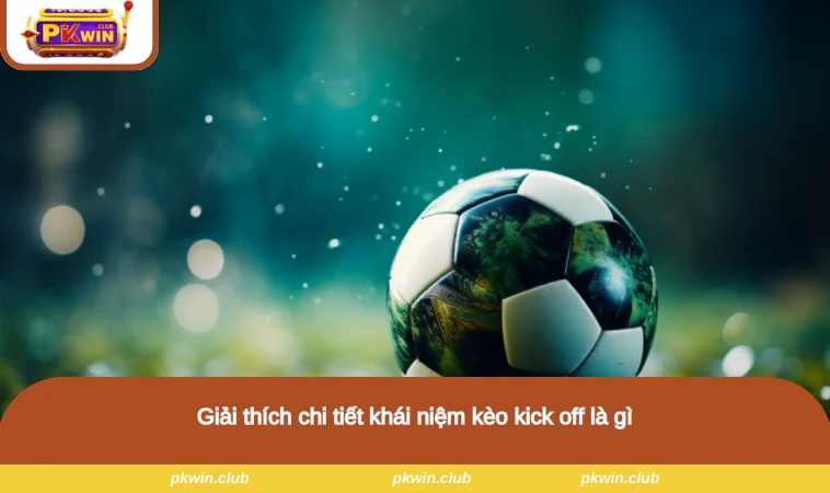 Giải thích chi tiết khái niệm kèo kick off là gì